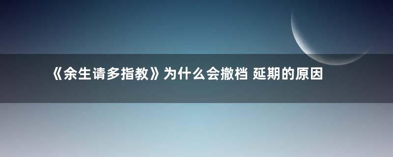 《余生请多指教》为什么会撤档 延期的原因是什么